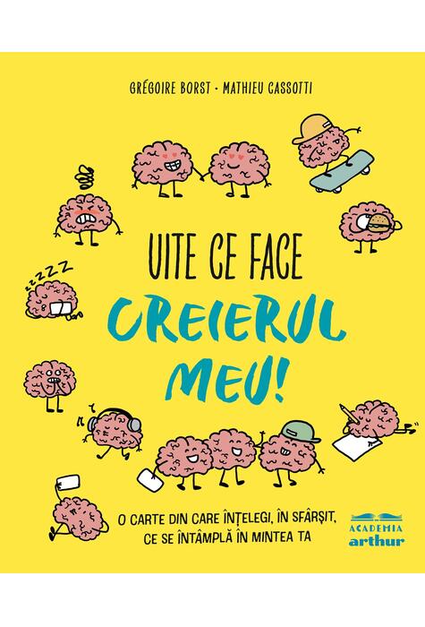 Copertă produs Uite ce face creierul meu! O carte din care &icirc;nțelegi, &icirc;n sf&acirc;rșit, ce se &icirc;nt&acirc;mplă &icirc;n mintea ta