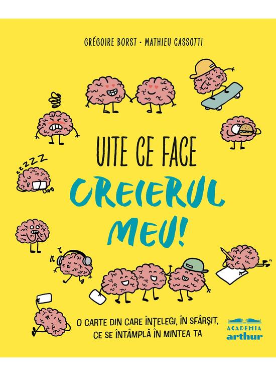Copertă produs Uite ce face creierul meu! O carte din care &icirc;nțelegi, &icirc;n sf&acirc;rșit, ce se &icirc;nt&acirc;mplă &icirc;n mintea ta - gallery big 1